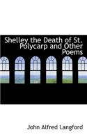 Shelley the Death of St. Polycarp and Other Poems