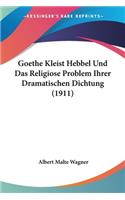 Goethe Kleist Hebbel Und Das Religiose Problem Ihrer Dramatischen Dichtung (1911)