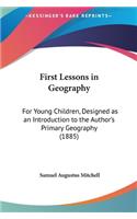 First Lessons in Geography: For Young Children, Designed as an Introduction to the Author's Primary Geography (1885)