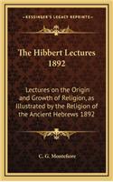 The Hibbert Lectures 1892: Lectures on the Origin and Growth of Religion, as Illustrated by the Religion of the Ancient Hebrews 1892