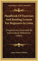 Handbook of Exercises and Reading Lessons for Beginners in Latin