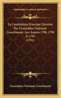 La Constitution Francaise Decretee Par L'Assemblee Nationale Constituante, Aux Annees 1789, 1790 Et 1791 (1791)