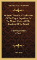 An Essay Towards A Vindication Of The Vulgar Exposition Of The Mosaic History Of The Creation Of The World