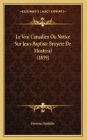 Le Vrai Canadien Ou Notice Sur Jean-Baptiste Bruyere De Montreal (1859)