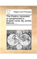 The Psalms, translated or paraphrased in English verse. By James Merrick, ...