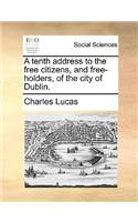 A Tenth Address to the Free Citizens, and Free-Holders, of the City of Dublin.: (English)