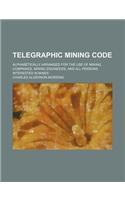 Telegraphic Mining Code; Alphabetically Arranged for the Use of Mining Companies, Mining Engineers, and All Persons Interested in Mines