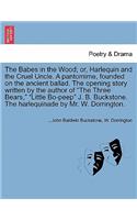 The Babes in the Wood; Or, Harlequin and the Cruel Uncle. a Pantomime, Founded on the Ancient Ballad. the Opening Story Written by the Author of the Three Bears, Little Bo-Peep J. B. Buckstone. the Harlequinade by Mr. W. Dorrington.