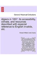 Algiers in 1857. Its Accessibility, Climate, and Resources Described with Especial Reference to English Invalids, Etc.: (English)