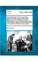 The Examination of Col. Aaron Burr, Before the Chief Justice of the United States, Upon the Charges of a High Misdemeanor, and of Treason Against the