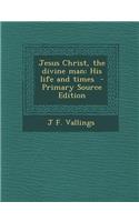 Jesus Christ, the Divine Man: His Life and Times