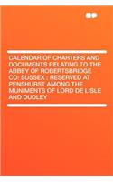 Calendar of Charters and Documents Relating to the Abbey of Robertsbridge Co: Sussex: Reserved at Penshurst Among the Muniments of Lord de Lisle and Dudley: Sussex: Reserved at Penshurst Among the Muniments of Lord de Lisle and Dudley