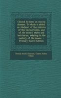 Clinical Lectures on Mental Diseases. to Which Is Added, an Abstract of the Statutes of the United States, and of the Several States and Territories, Relating to the Custody of the Insane - Primary Source Edition
