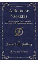 A Book of Vagaries: Comprising the New Mirror for Travelers and Other Whim-Whams (Classic Reprint)