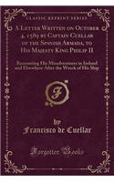 A Letter Written on October 4, 1589 by Captain Cuellar of the Spanish Armada, to His Majesty King Philip II: Recounting His Misadventures in Ireland and Elsewhere After the Wreck of His Ship (Classic Reprint)