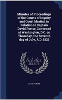 Minutes of Proceedings of the Courts of Inquiry and Court Martial, in Relation to Captain David Porter; Convened at Washington, D.C. on Thursday, the Seventh Day of July, A.D. 1825