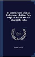 De Emendatione Graziani Dialogorum Libri Duo, Cum Stephani Baluzii Et Gork. Mastrichtii Notis