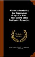Iudex Ecclesiasticus, Seu Decretalium Gregorii Ix. Pont. Max. Liber I. Brevi Methodo ... Expositus