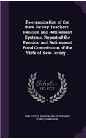 Reorganization of the New Jersey Teachers' Pension and Retirement Systems. Report of the Pension and Retirement Fund Commission of the State of New Jersey ..