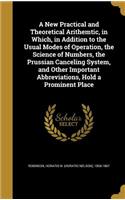 A New Practical and Theoretical Arithemtic, in Which, in Addition to the Usual Modes of Operation, the Science of Numbers, the Prussian Canceling System, and Other Important Abbreviations, Hold a Prominent Place