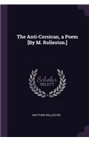 The Anti-Corsican, a Poem [By M. Rolleston.]
