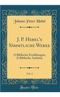 J. P. Hebel's Sämmtliche Werke, Vol. 4: 1) Biblische Erzählungen; 2) Biblische Aufsätze (Classic Reprint)
