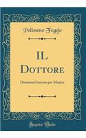 Il Dottore: Dramma Giocoso Per Musica (Classic Reprint)