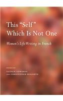 This Self Which Is Not One: Womenâ (Tm)S Life Writing in French