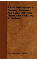 A Brief Shakespearean Glossary, Grammar And Booklet Of Other Information Necessary To Students