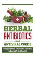 Herbal Antibiotics and Antiviral Cures - Use Organic Herbal Antivirals and Antibiotics to Cure and Protect Yourself