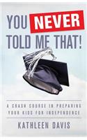 You Never Told Me That!: A Crash Course in Preparing Your Kids for Independence