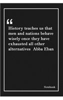 History teaches us that men and nations behave wisely once they have exhausted all other alternatives Abba Eban