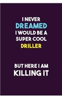 I Never Dreamed I would Be A Super Cool Driller But Here I Am Killing It