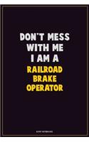 Don't Mess With Me, I Am A Railroad Brake Operator