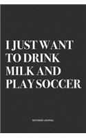 I Just Want To Drink Milk And Play Soccer: A 6x9 Inch Diary Notebook Journal With A Bold Text Font Slogan On A Matte Cover and 120 Blank Lined Pages Makes A Great Alternative To A Card