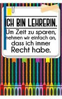 Ich bin Lehrerin. Um Zeit zu sparen, nehmen wir einfach an, dass ich immer Recht habe.: Liniertes DinA 5 Notizbuch für Lehrerinnen sowie Lehrer Notizheft für Pädagoginnen und Pädagogen