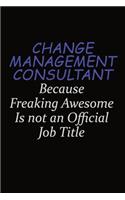 Change Management Consultant Because Freaking Awesome Is Not An Official Job Title: Career journal, notebook and writing journal for encouraging men, women and kids. A framework for building your career.