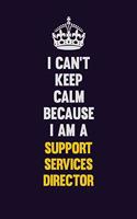 I Can't Keep Calm Because I Am A Support Services Director