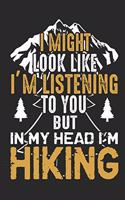 I Might Look Like I'm Listing to You But in My Head I'm Hiking: Hiking Journal Hiking Log Book Journal, Complete Notebook Record of Your Hikes. Ideal for Hikers and Those Who Love Hiking