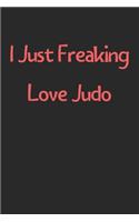 I Just Freaking Love Judo: Lined Journal, 120 Pages, 6 x 9, Funny Judo Gift Idea, Black Matte Finish (I Just Freaking Love Judo Journal)