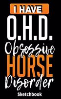 I Have O.H.D. Obsession Horse Disorder Sketchbook: Horses Sketch Book with Blank Paper for Drawing Painting Creative Doodling or Sketching - 8.5 x 11 inch 120 pages Notebook - Horse Lovers Journal An