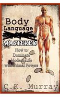 Body Language MASTERED: How to Dominate Modern Life with Primal Powers