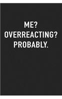 Me? Overreacting? Probably.: A 6x9 Inch Matte Softcover Journal Notebook with 120 Blank Lined Pages and a Funny Cover Slogan