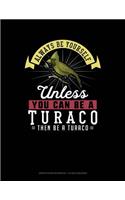 Always Be Yourself Unless You Can Be a Turaco Then Be a Turaco