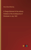 Charge Delivered At the ordinary Visitation of the Archdeaconry of Chichester in July, 1843