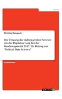 Umgang der sieben großen Parteien mit der Digitalisierung bei der Bundestagswahl 2017. Ein Beitrag zur 
