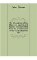 The Blessedness of the Righteous Opened, and Further Recommended from the consideration of the vanity of mortal life