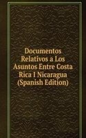 Documentos Relativos a Los Asuntos Entre Costa Rica I Nicaragua (Spanish Edition)