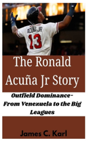 The Ronald Acuña Jr Story: Outfield Dominance- From Venezuela to the Big Leagues