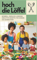 Hoch die Löffel!: Schnell, Einfach & Gesund: Kreative Rezepte für Kinder, die schmecken!